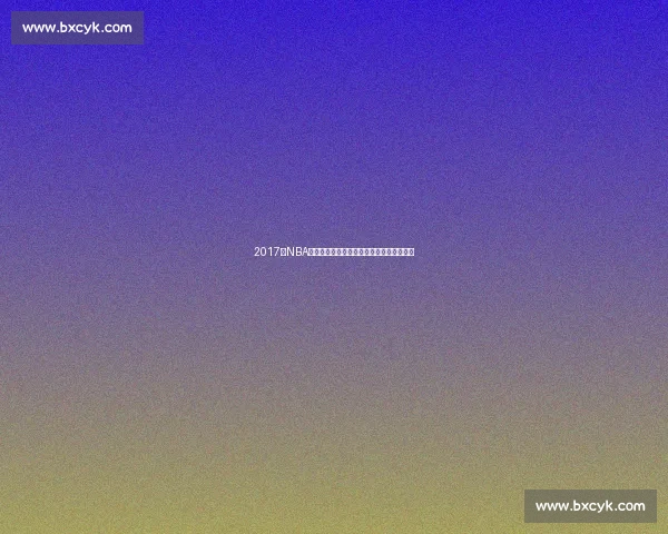 2017年NBA骑士对决老鹰詹姆斯领军东部焦点之战回顾